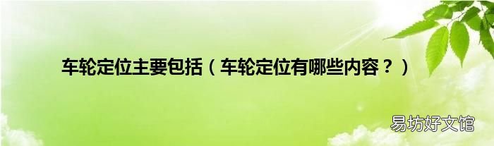 车轮定位有哪些内容? 车轮定位主要包括