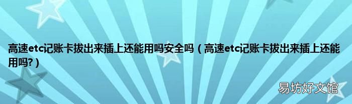 高速etc记账卡拔出来插上还能用吗? 高速etc记账卡拔出来插上还能用吗安全吗