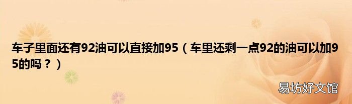 车里还剩一点92的油可以加95的吗? 车子里面还有92油可以直接加95