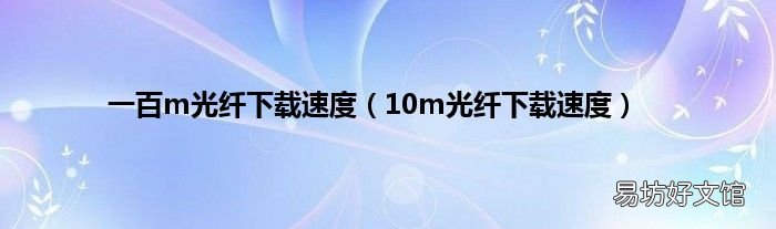 10m光纤下载速度 一百m光纤下载速度