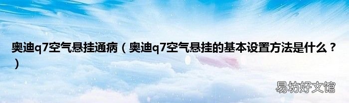 奥迪q7空气悬挂的基本设置方法是什么? 奥迪q7空气悬挂通病