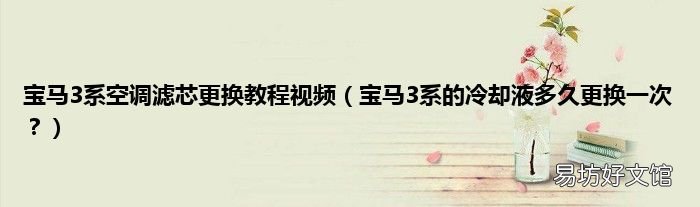 宝马3系的冷却液多久更换一次? 宝马3系空调滤芯更换教程视频