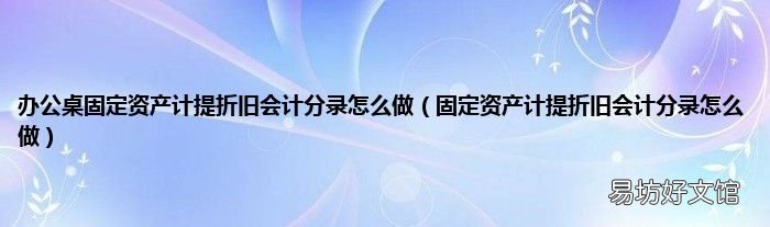 固定资产计提折旧会计分录怎么做 办公桌固定资产计提折旧会计分录怎么做