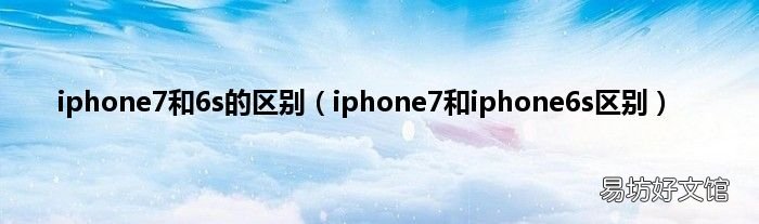 iphone7和iphone6s区别 iphone7和6s的区别