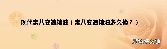 索八变速箱油多久换? 现代索八变速箱油
