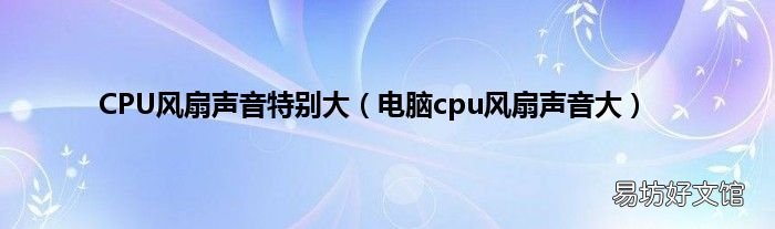 电脑cpu风扇声音大 CPU风扇声音特别大