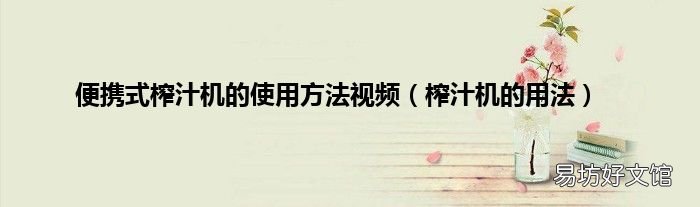 榨汁机的用法 便携式榨汁机的使用方法视频