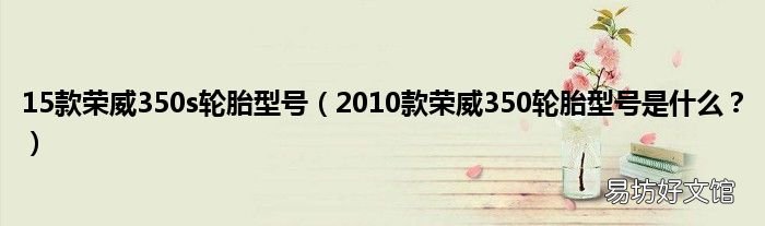 2010款荣威350轮胎型号是什么? 15款荣威350s轮胎型号