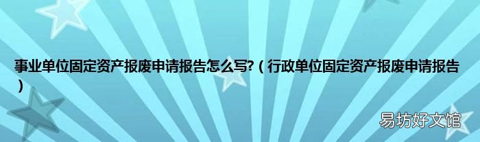 行政单位固定资产报废申请报告 事业单位固定资产报废申请报告怎么写?
