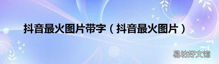 抖音最火图片 抖音最火图片带字