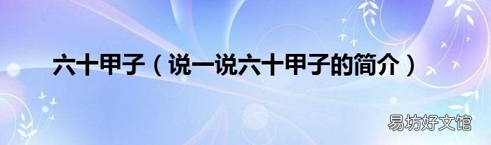 说一说六十甲子的简介 六十甲子