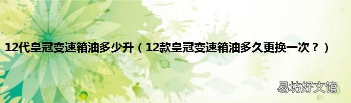 12款皇冠变速箱油多久更换一次? 12代皇冠变速箱油多少升
