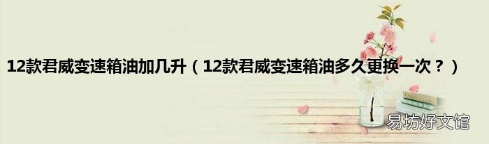 12款君威变速箱油多久更换一次? 12款君威变速箱油加几升