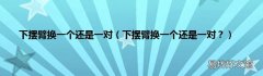 下摆臂换一个还是一对？ 下摆臂换一个还是一对