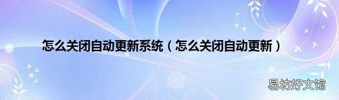 怎么关闭自动更新 怎么关闭自动更新系统
