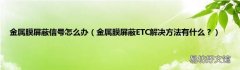 金属膜屏蔽ETC解决方法有什么？ 金属膜屏蔽信号怎么办