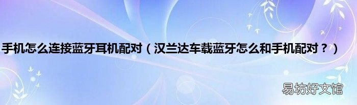汉兰达车载蓝牙怎么和手机配对？ 手机怎么连接蓝牙耳机配对