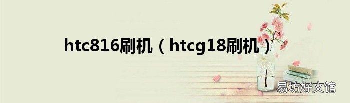 htcg18刷机 htc816刷机