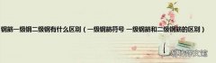 一级钢筋符号 一级钢筋和二级钢筋的区别 钢筋一级钢二级钢有什么区别