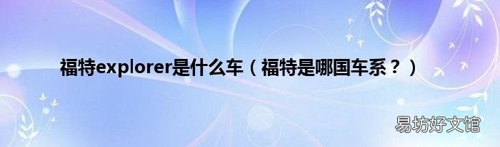 福特是哪国车系？ 福特explorer是什么车
