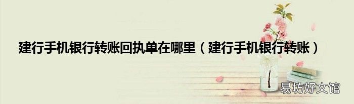 建行手机银行转账 建行手机银行转账回执单在哪里