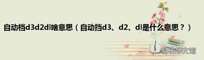 自动挡d3、d2、dl是什么意思? 自动档d3d2dl啥意思