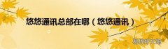 悠悠通讯 悠悠通讯总部在哪