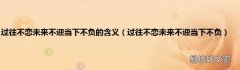 过往不恋未来不迎当下不负 过往不恋未来不迎当下不负的含义