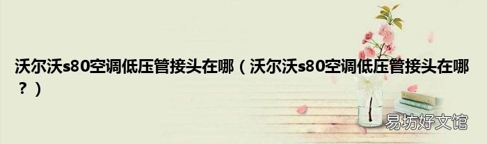 沃尔沃s80空调低压管接头在哪？ 沃尔沃s80空调低压管接头在哪