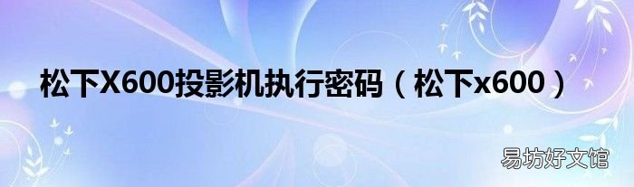 松下x600 松下X600投影机执行密码