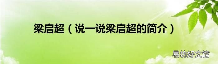 说一说梁启超的简介 梁启超