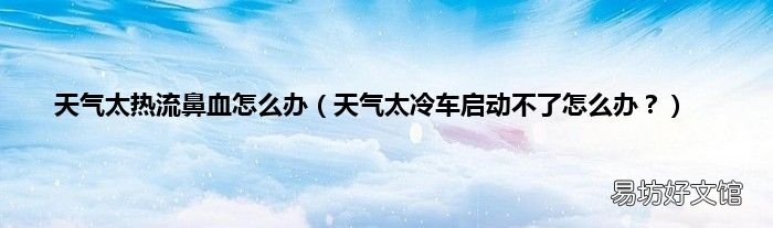 天气太冷车启动不了怎么办? 天气太热流鼻血怎么办