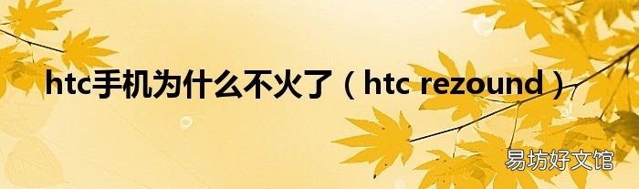 htc rezound htc手机为什么不火了