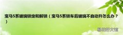 宝马5系锁车后玻璃不自动升怎么办？ 宝马5系玻璃锁定和解锁