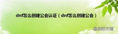 dnf怎么创建公会 dnf怎么创建公会认证