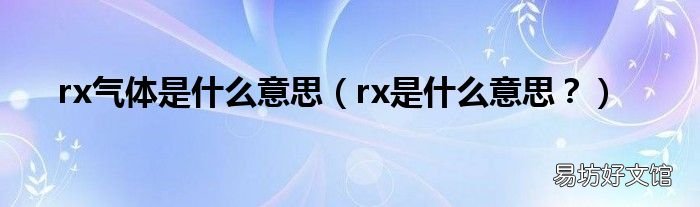 rx是什么意思? rx气体是什么意思