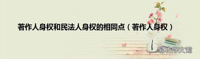 著作人身权 著作人身权和民法人身权的相同点