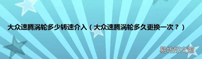 大众速腾涡轮多久更换一次? 大众速腾涡轮多少转速介入