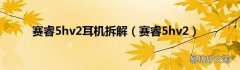 赛睿5hv2 赛睿5hv2耳机拆解