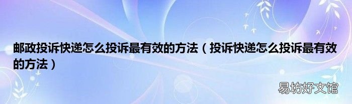 投诉快递怎么投诉最有效的方法 邮政投诉快递怎么投诉最有效的方法