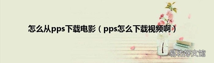 pps怎么下载视频啊 怎么从pps下载电影