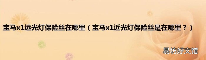 宝马x1近光灯保险丝是在哪里? 宝马x1远光灯保险丝在哪里