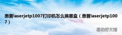 惠普laserjetp1007 惠普laserjetp1007打印机怎么换墨盒