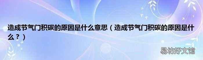 造成节气门积碳的原因是什么？ 造成节气门积碳的原因是什么意思