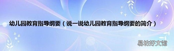 说一说幼儿园教育指导纲要的简介 幼儿园教育指导纲要