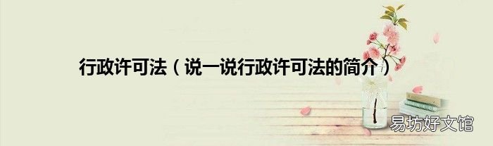 说一说行政许可法的简介 行政许可法