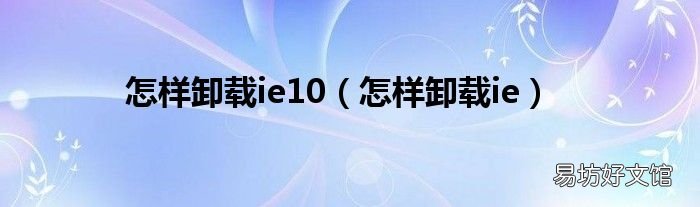 怎样卸载ie 怎样卸载ie10