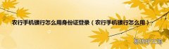 农行手机银行怎么用 农行手机银行怎么用身份证登录