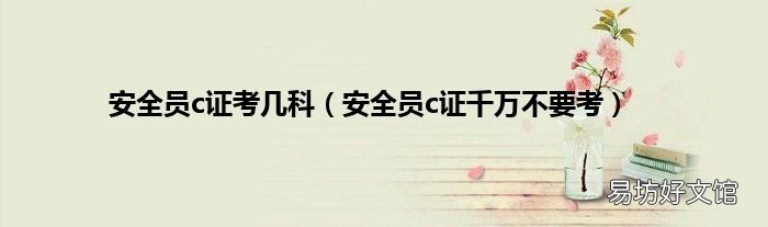 安全员c证千万不要考 安全员c证考几科