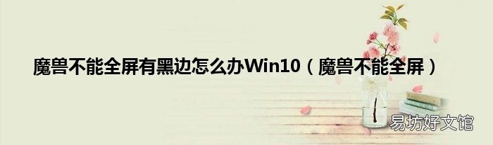 魔兽不能全屏 魔兽不能全屏有黑边怎么办Win10